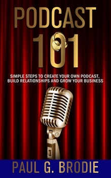 Paperback Podcast 101: Simple Steps to Create Your Own Podcast, Build Relationships and Grow Your Business Book