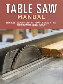 Paperback Table Saw Manual: Setting Up, Blade Use and Care, Ripping & Cross Cutting, Creating Angles, Bevels, Joinery Book