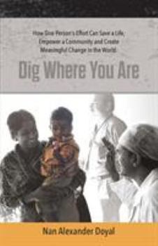 Paperback Dig Where You Are: How One Person's Effort Can Save a Life, Empower a Community and Create Meaningful Change in the World Book