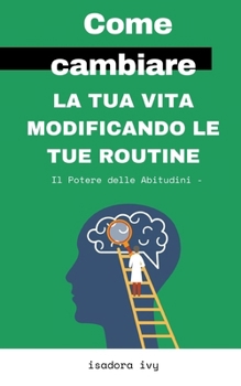 Il Potere delle Abitudini -: Come cambiare la tua vita modificando le tue routine (Italian Edition)