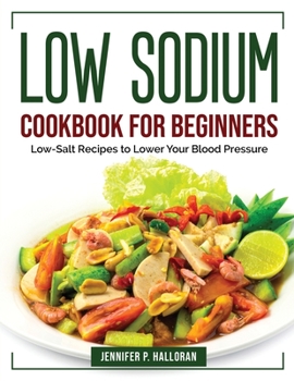 Paperback Low Sodium Cookbook for Beginners: Low-Salt Recipes to Lower Your Blood Pressure Book