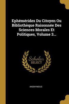 Paperback Ephémérides Du Citoyen Ou Bibliothèque Raisonnée Des Sciences Morales Et Politiques, Volume 3... [French] Book