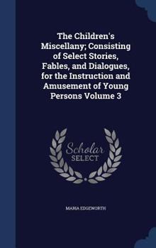 The Children's miscellany; consisting of select stories, fables, and dialogues, for the instruction and amusement of young persons Volume 3