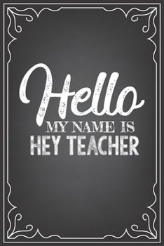 Paperback Hello My Name Is Hey Teacher: journal or notebook with quote- Thank you gift for teachers, teachers appreciation, year end graduation Teacher Gifts Book