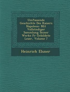 Paperback Umfassende Geschichte Des Kaisers Napoleon: Mit Vollst Ndiger Sammlung Seiner Werke Fur Gebildete Leser, Volume 7 [German] Book