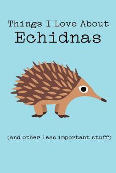 Things I Love about Echidnas (and Other Less Important Stuff): Blank Lined Journal