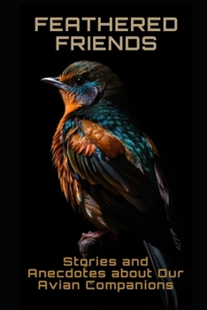Feathered Friends: Stories and Anecdotes about Our Avian Companions