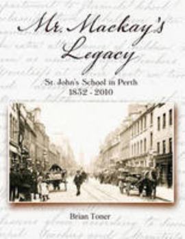 Mr. Mackay's Legacy: St. John's School in Perth 1832-2010