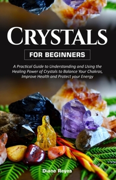 Paperback Crystals for Beginners: A Practical Guide to Understanding and Using the Healing Power of Crystals to Balance Your Chakras, Improve Health and Book