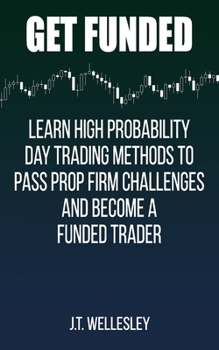 Get Funded: Learn High Probability Day Trading Methods to Pass Prop Firm Challenges and Become a Funded Trader