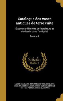 Hardcover Catalogue des vases antiques de terre cuite: Études sur l'histoire de la peinture et du dessin dans l'antiquité; Tome pt.2 [French] Book