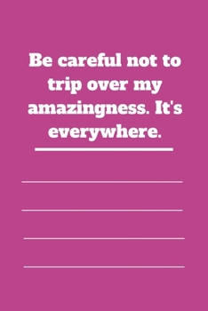 Be careful not to trip over my amazingness. It's everywhere.: Lined notebook 120 pages glossy cover different colors with different designs .lined journal