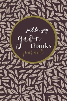 Just For You To Give Thanks - A Gratitude Journal: For recording gratitude and thanks!