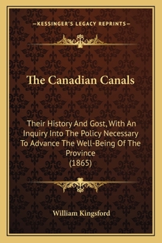 The Canadian Canals: Their History And Gost, With An Inquiry Into The Policy Necessary To Advance The Well-Being Of The Province