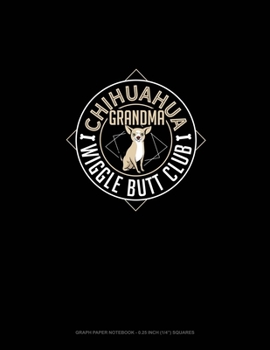 Chihuahua Grandma Wiggle Butt Club: Graph Paper Notebook - 0.25 Inch (1/4") Squares