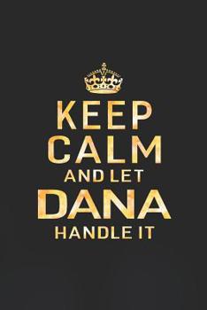Paperback Keep Calm and Let Dana Handle It: First Name Funny Sayings Personalized Customized Names Women Girl Gift Notebook Journal Book