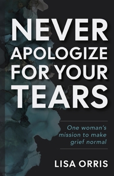 Never Apologize for Your Tears: One women's mission to make grief normal