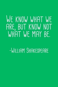 We Know What We Are But Know Not What We May Be William Shakespeare Quote Notebook: Blank Lined Journal (Best Student or Teacher Gift): 6 x 9 inches // 120 Lined Blank Pages // College Ruled