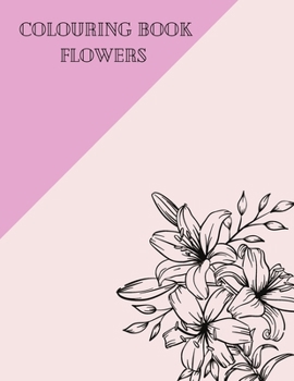 Colouring Book flowers: An Adult Coloring Book with Flower Collection,, Floral, Patterns, Decorations, Inspirational Designs, Stress Relieving Floral Designs for Relaxation 24 page