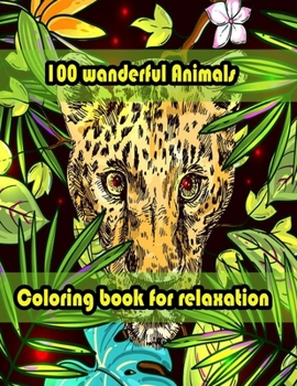 100 wanderful Animals Coloring book for relaxation: An Adult Coloring Book with Lions, Elephants, Owls, Horses, Dogs, Cats, and Many More! (Animals wi