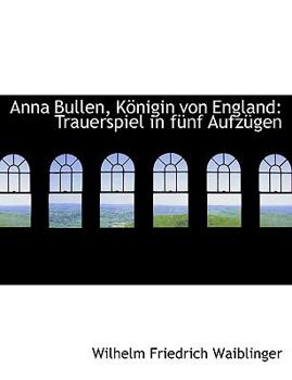 Paperback Anna Bullen, Kapnigin Von England: Trauerspiel in Fa1/4nf Aufza1/4gen (Large Print Edition) [Large Print] Book