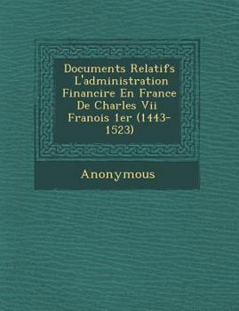 Paperback Documents Relatifs L'Administration Financi Re En France de Charles VII Fran OIS 1er (1443-1523) [French] Book