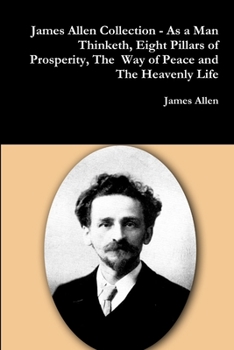 Paperback James Allen Collection - As a Man Thinketh, Eight Pillars of Prosperity, The Way of Peace and The Heavenly Life Book
