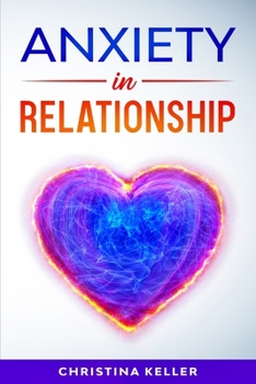 Paperback ANXIETY IN RELATIONSHIP Improve Communication Skills for Couple Conflicts, Eliminate Negative Thinking, Jealousy, and Attachment. Recreate the Love of Book