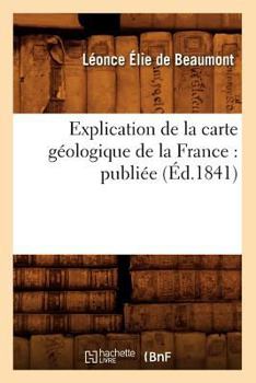 Paperback Explication de la Carte Géologique de la France: Publiée (Éd.1841) [French] Book