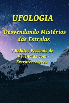 UFOLOGIA: Desvendando Mistérios das Estrelas: 7 Relatos Pessoais de Vivências com Extraterrestres (Portuguese Edition)