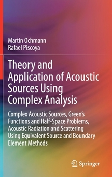Hardcover Theory and Application of Acoustic Sources Using Complex Analysis: Complex Acoustic Sources, Green's Functions and Half-Space Problems, Acoustic Radia Book