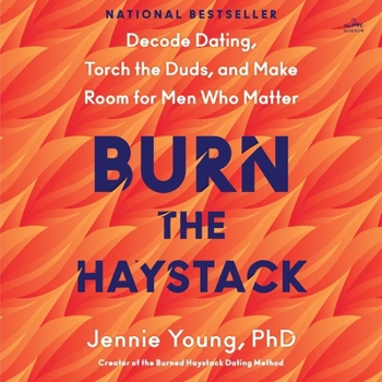 Burn the Haystack: Decode Dating, Torch the Duds, and Make Room for Men Who Matter