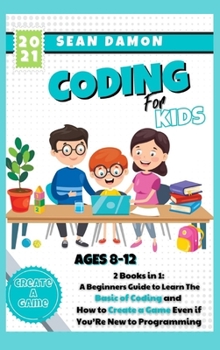 Hardcover Coding for Kids: 2 Books in 1: A Beginners Guide to Learn The Basic of Coding and How to Create a Game Even if You'Re New to Programmin Book