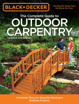 Paperback Black & Decker the Complete Guide to Outdoor Carpentry, Updated 2nd Edition: Complete Plans for Beautiful Backyard Building Projects Book