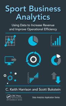Hardcover Sport Business Analytics: Using Data to Increase Revenue and Improve Operational Efficiency Book