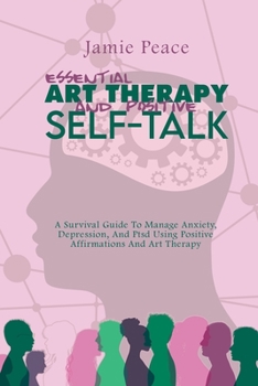 Paperback Essential Art Therapy and Positive Self-Talk: A Survival Guide To Manage Anxiety, Depression, And Ptsd Using Positive Affirmations And Art Therapy Book