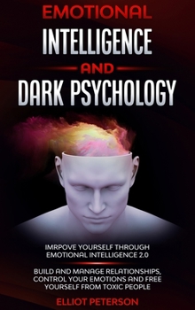 Hardcover Emotional intelligence and Dark Psychology: Improve yourself through Emotional Intelligence 2.0; Build and Manage Relationships, Control Your Emotions Book