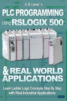 Paperback PLC Programming Using RSLogix 500 & Real World Applications: Learn Ladder Logic Concepts Step by Step with Real Industrial Applications Book