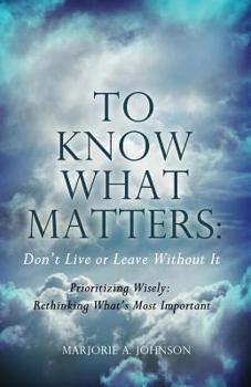 Paperback To Know What Matters: Don't Live or Leave Without It: Prioritizing Wisely: Rethinking What's Most Important Book