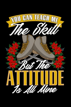 You Can Teach Me The Skill But The Attitude Is All Mine: Ice Skating Journal Funny Saying Bale Dance Notebook Women Birthday Diary Composition Book 6"x9" 110 Page