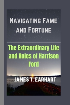 Paperback Navigating Fame and Fortune: The Extraordinary Life and Roles of Harrison Ford Book