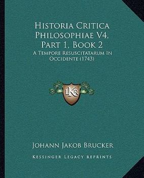 Paperback Historia Critica Philosophiae V4, Part 1, Book 2: A Tempore Resuscitatarum In Occidente (1743) [Latin] Book