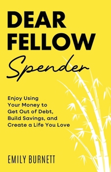Dear Fellow Spender: Enjoy Using Your Money to Get Out of Debt, Build Savings, and Create a Life You Love