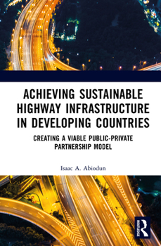 Hardcover Achieving Sustainable Highway Infrastructure in Developing Countries: Creating a Viable Public-Private Partnership Model Book