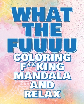 Coloring Book - What the FUUUU - Coloring F**king Mandala and Relax - Never FREAK OUT Again: Adult Coloring Book: Stress Relieving Designs, Animals, ... Sayings Coloring Book for Adults
