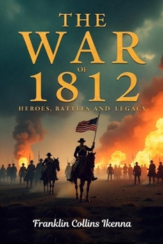 Paperback The War of 1812: Heroes, Battles and Legacy Book