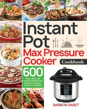 Paperback Instant Pot Max Pressure Cooker Cookbook: 600 Quick, Easy and Delicious Instant Pot Recipes for Smart People on a Budget Book