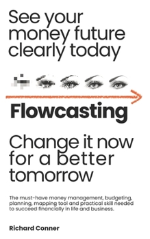 Flowcasting | See Your Money Future Clearly Today | Change It Now for a Better Tomorrow: The Must-Have Money Management, Planning, Budgeting, Mapping Tool and Practical Skill to Succeed Financially.