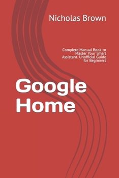 Paperback Google Home: Complete Manual Book to Master Your Smart Assistant. Unofficial Guide for Beginners Book