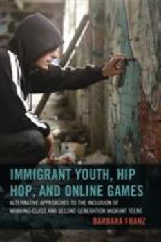 Paperback Immigrant Youth, Hip Hop, and Online Games: Alternative Approaches to the Inclusion of Working-Class and Second Generation Migrant Teens Book